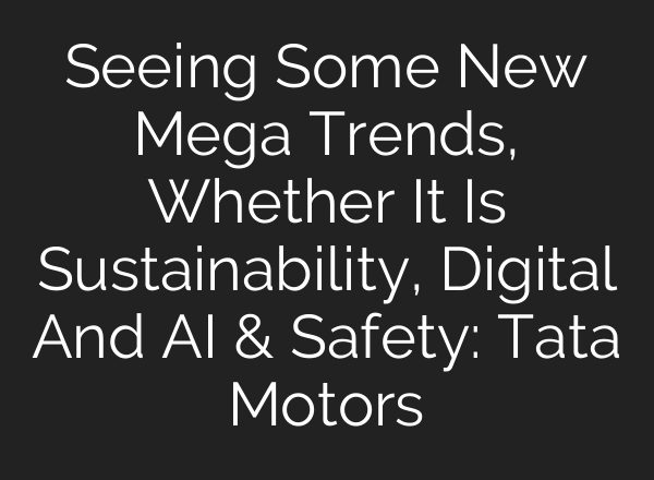 Seeing Some New Mega Trends, Whether It Is Sustainability, Digital And <b>AI</b> & Safety: Tata Motors