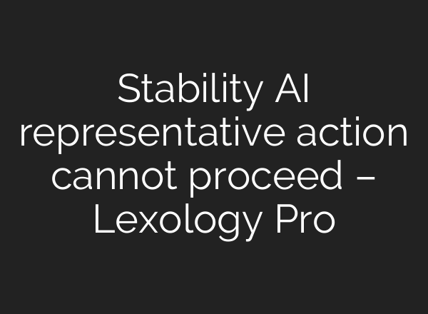Stability AI representative action cannot proceed – Lexology Pro