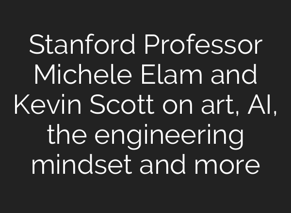 Stanford Professor Michele Elam and Kevin Scott on art, <b>AI</b>, the engineering mindset and more