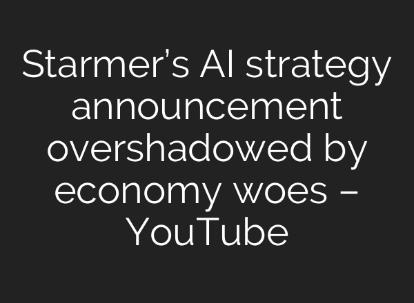 Starmer’s <b>AI</b> strategy announcement overshadowed by economy woes – YouTube