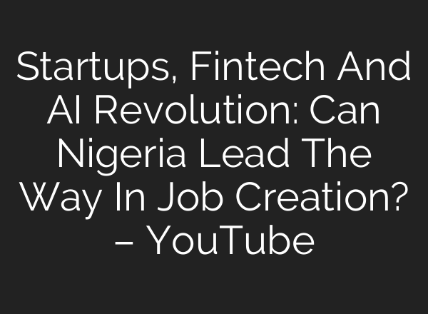 Startups, Fintech And <b>AI</b> Revolution: Can Nigeria Lead The Way In Job Creation? – YouTube