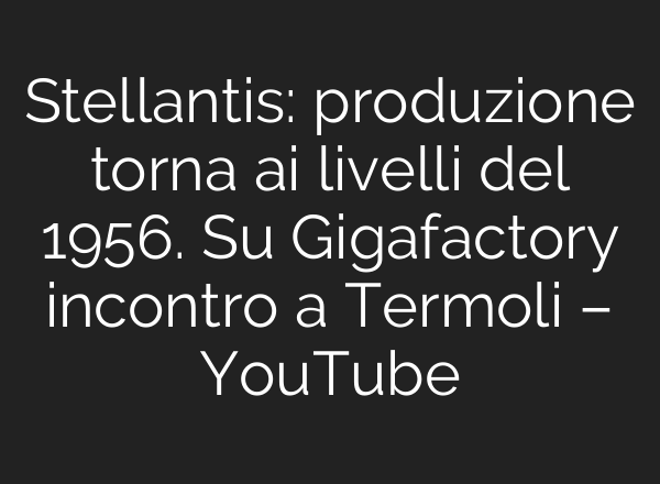 Stellantis: produzione torna <b>ai</b> livelli del 1956. Su Gigafactory incontro a Termoli – YouTube