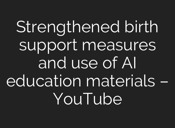 Strengthened birth support measures and use of <b>AI</b> education materials – YouTube
