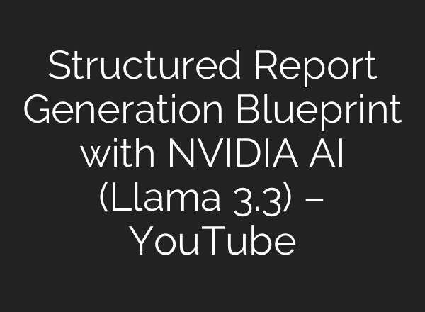 Structured Report Generation Blueprint with NVIDIA <b>AI</b> (Llama 3.3) – YouTube