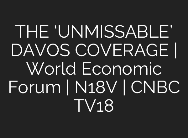THE ‘UNMISSABLE’ DAVOS COVERAGE | World Economic Forum | N18V | CNBC TV18