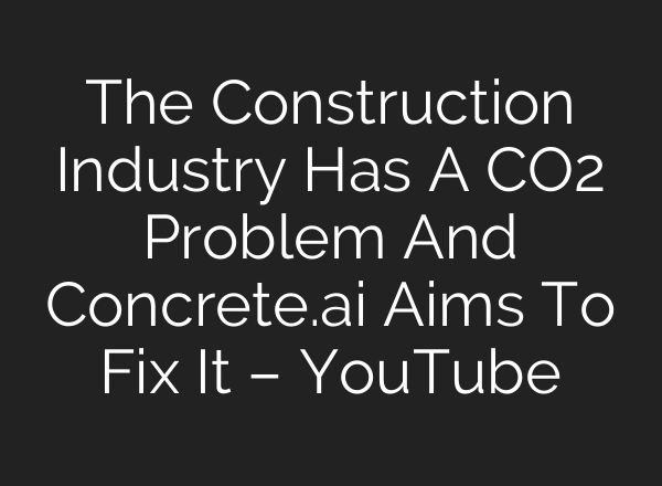 The Construction Industry Has A CO2 Problem And Concrete.<b>ai</b> Aims To Fix It – YouTube
