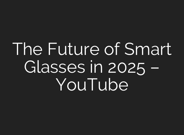 The Future of Smart Glasses in 2025 – YouTube