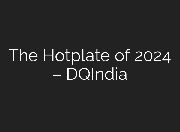 The Hotplate of 2024 – DQIndia