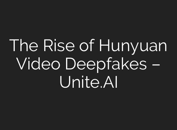 The Rise of Hunyuan Video Deepfakes – Unite.AI