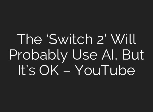 The ‘Switch 2’ Will Probably Use <b>AI</b>, But It’s OK – YouTube