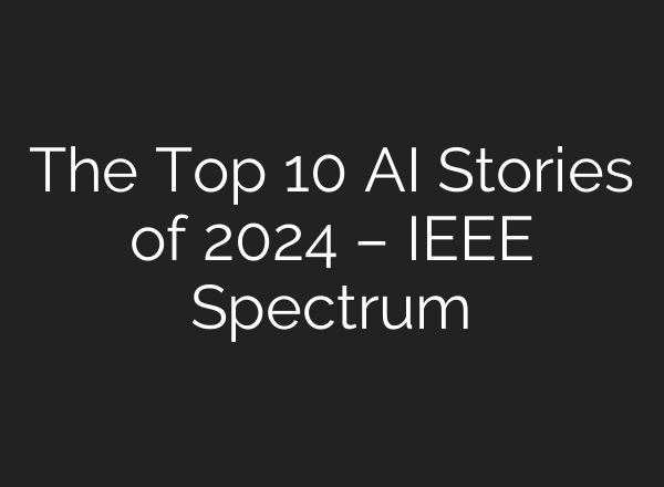The Top 10 AI Stories of 2024 – IEEE Spectrum