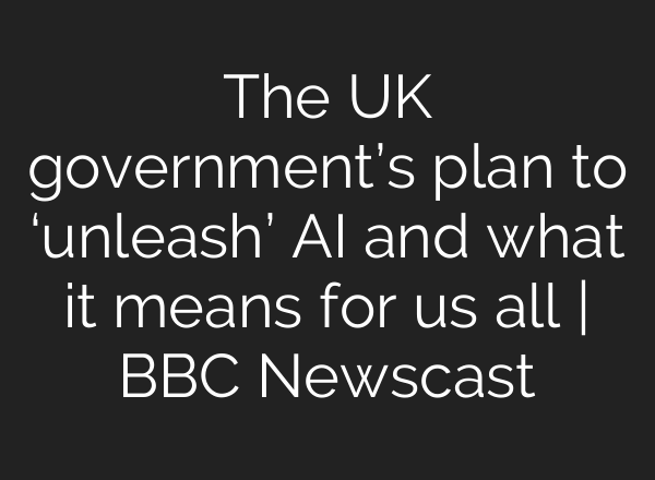 The UK government’s plan to ‘unleash’ <b>AI</b> and what it means for us all | BBC Newscast