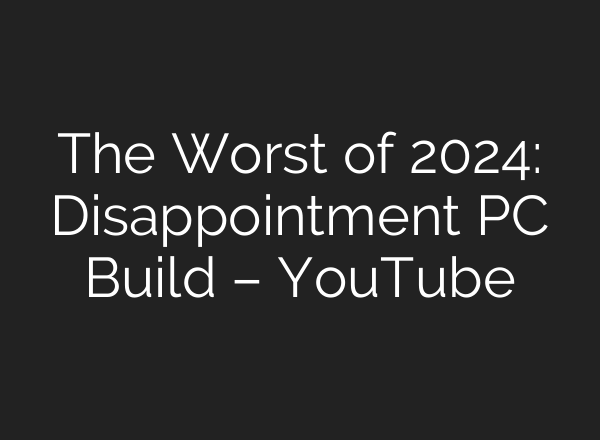 The Worst of 2024: Disappointment PC Build – YouTube
