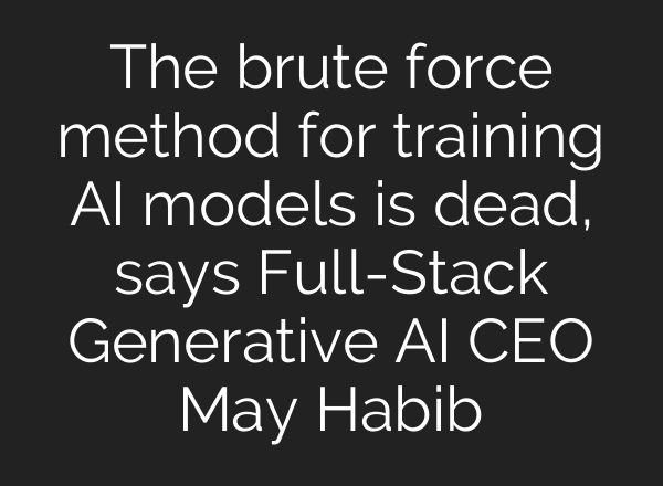 The brute force method for training <b>AI</b> models is dead, says Full-Stack Generative <b>AI</b> CEO May Habib