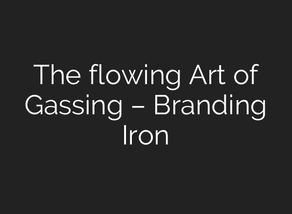 The flowing Art of Gassing – Branding Iron