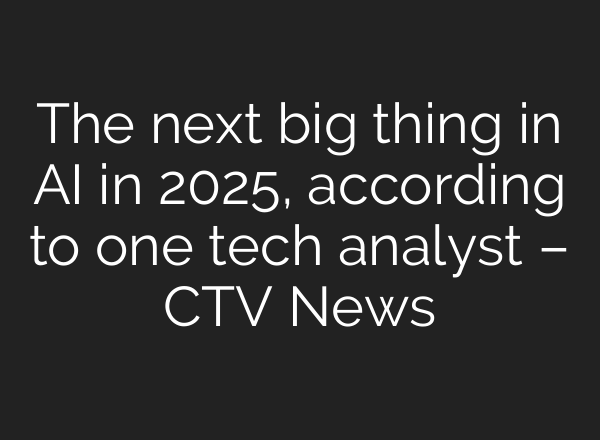 The next big thing in AI in 2025, according to one tech analyst – CTV News