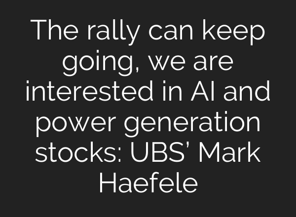 The rally can keep going, we are interested in <b>AI</b> and power generation stocks: UBS’ Mark Haefele