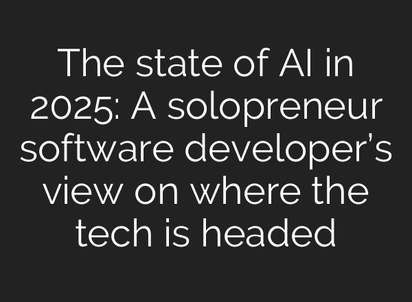 The state of <b>AI</b> in 2025: A solopreneur software developer’s view on where the tech is headed