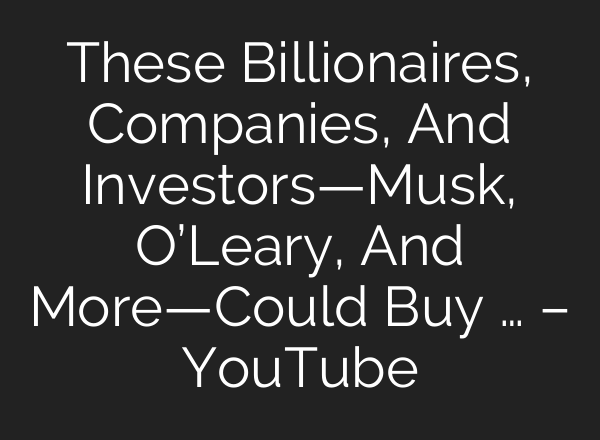 These Billionaires, Companies, And Investors—Musk, O’Leary, And More—Could Buy … – YouTube