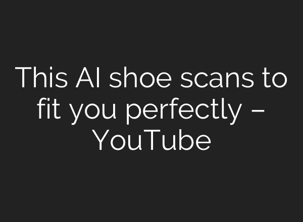 This <b>AI</b> shoe scans to fit you perfectly – YouTube