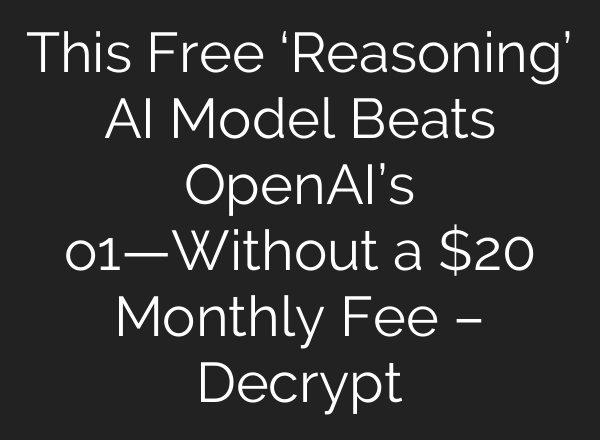 This Free ‘Reasoning’ AI Model Beats <b>OpenAI’s</b> o1—Without a $20 Monthly Fee – Decrypt