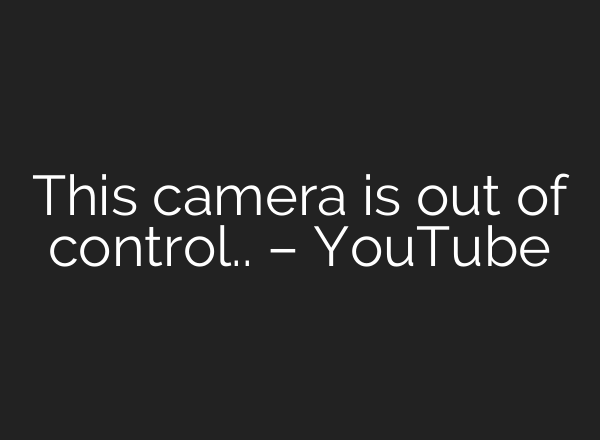 This camera is out of control.. – YouTube