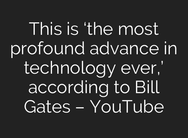 This is ‘the most profound advance in technology ever,’ according to Bill Gates – YouTube