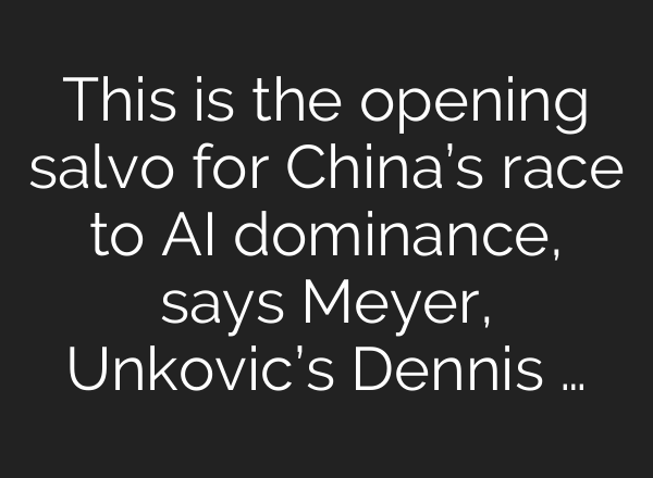 This is the opening salvo for China’s race to <b>AI</b> dominance, says Meyer, Unkovic’s Dennis …