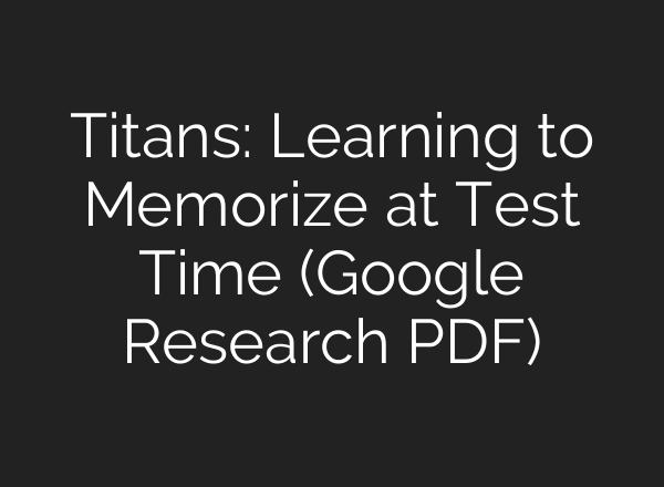 Titans: Learning to Memorize at Test Time (Google Research PDF)