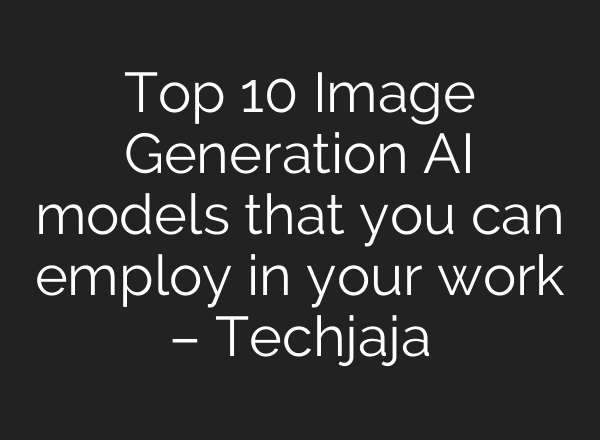 Top 10 Image Generation AI models that you can employ in your work – Techjaja