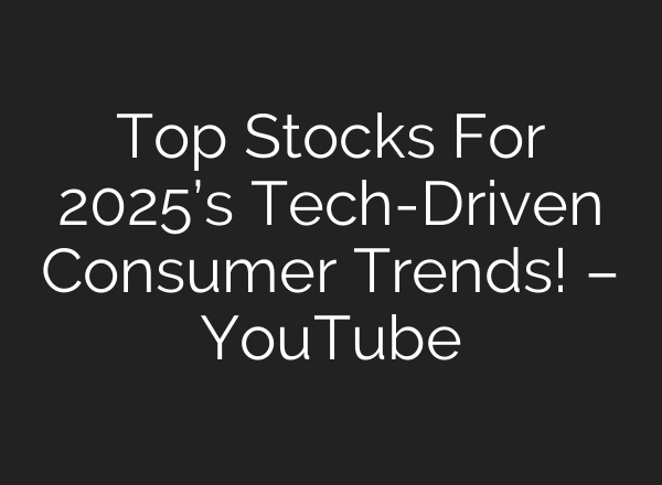 Top Stocks For 2025’s Tech-Driven Consumer Trends! – YouTube