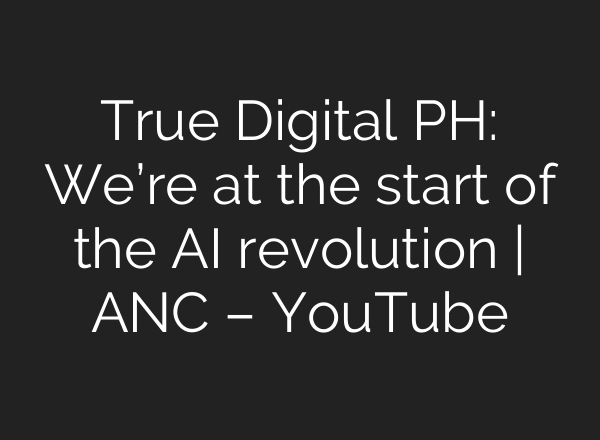 True Digital PH: We’re at the start of the <b>AI</b> revolution | ANC – YouTube