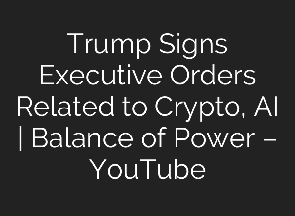 Trump Signs Executive Orders Related to Crypto, <b>AI</b> | Balance of Power – YouTube
