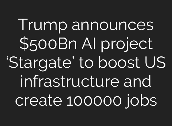 Trump announces $500Bn <b>AI</b> project ‘Stargate’ to boost US infrastructure and create 100000 jobs