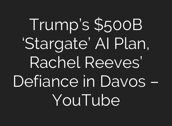 Trump’s $500B ‘Stargate’ <b>AI</b> Plan, Rachel Reeves’ Defiance in Davos – YouTube