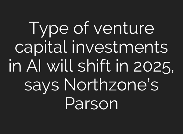 Type of venture capital investments in <b>AI</b> will shift in 2025, says Northzone’s Parson
