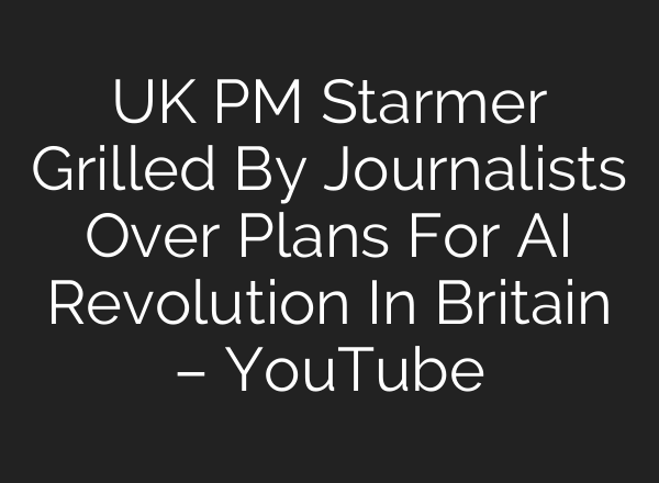 UK PM Starmer Grilled By Journalists Over Plans For <b>AI</b> Revolution In Britain – YouTube