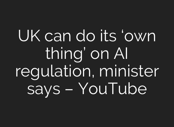 UK can do its ‘own thing’ on <b>AI</b> regulation, minister says – YouTube