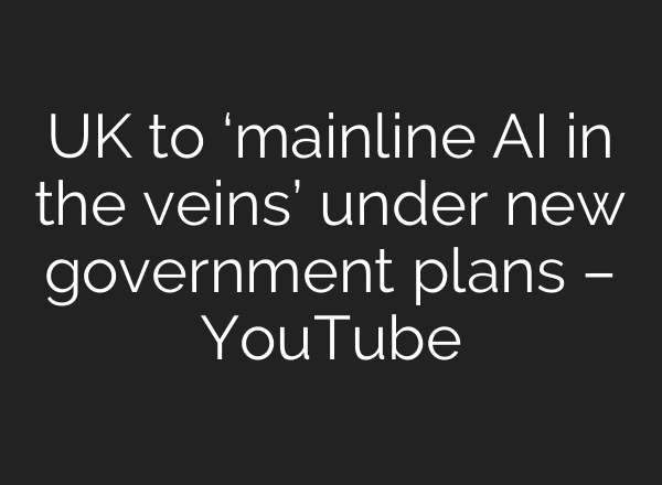 UK to ‘mainline <b>AI</b> in the veins’ under new government plans – YouTube