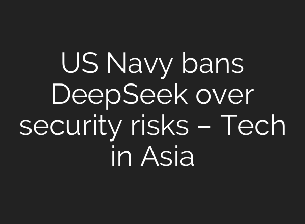 US Navy bans DeepSeek over security risks – Tech in Asia