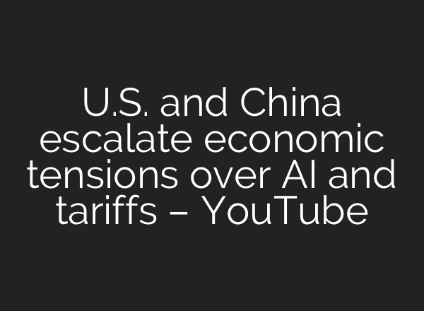 U.S. and China escalate economic tensions over <b>AI</b> and tariffs – YouTube
