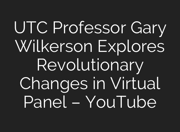 UTC Professor Gary Wilkerson Explores Revolutionary Changes in Virtual Panel – YouTube
