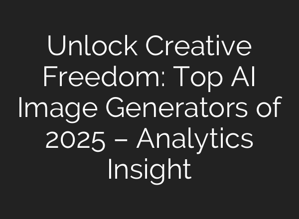 Unlock Creative Freedom: Top AI Image Generators of 2025 – Analytics Insight