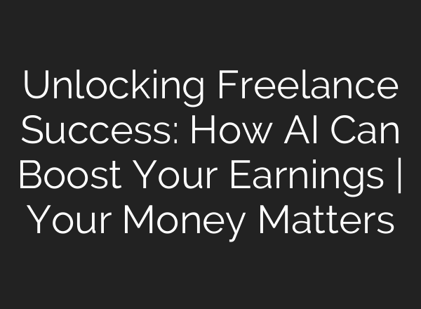 Unlocking Freelance Success: How <b>AI</b> Can Boost Your Earnings | Your Money Matters