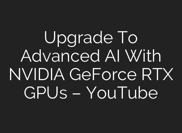 Upgrade To Advanced <b>AI</b> With NVIDIA GeForce RTX GPUs – YouTube