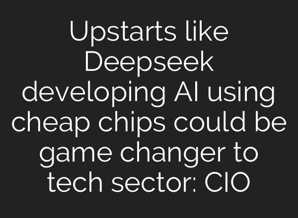 Upstarts like Deepseek developing <b>AI</b> using cheap chips could be game changer to tech sector: CIO