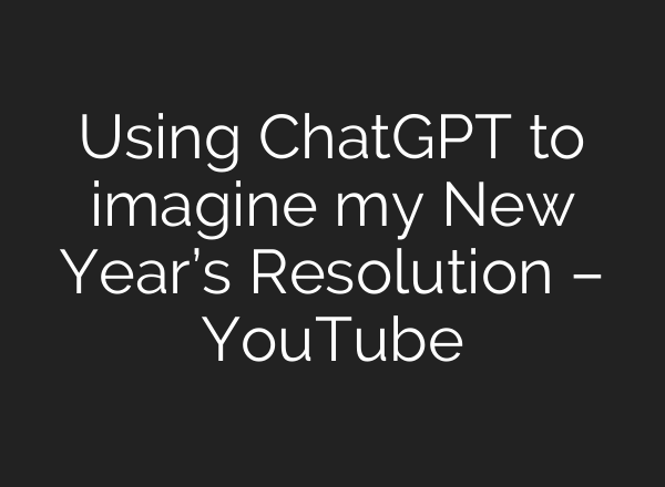 Using <b>ChatGPT</b> to imagine my New Year’s Resolution – YouTube
