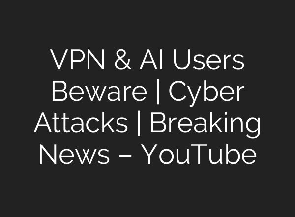 VPN & <b>AI</b> Users Beware | Cyber Attacks | Breaking News – YouTube
