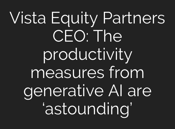 Vista Equity Partners CEO: The productivity measures from generative <b>AI</b> are ‘astounding’