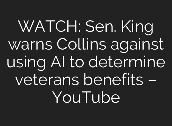 WATCH: Sen. King warns Collins against using <b>AI</b> to determine veterans benefits – YouTube